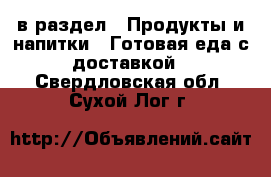  в раздел : Продукты и напитки » Готовая еда с доставкой . Свердловская обл.,Сухой Лог г.